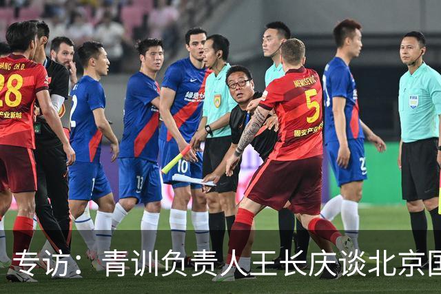 专访：青训负责人王长庆谈北京国安新任U20主教练海纳·巴克豪斯